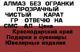 АЛМАЗ  БЕЗ. ОГРАНКИ ПРОЗРАЧНЫЙ  ЧИСТЫЙ 180  КАРАТ  40 ГР.  ОТВЕЧЮ  НА.  СМС.  АЛ › Цена ­ 8.000.000 - Краснодарский край Подарки и сувениры » Ювелирные изделия   